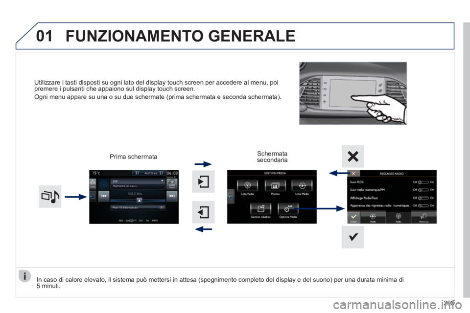 Peugeot 308 2014  Manuale del proprietario (in Italian) 01
308_it_Chap10c_SMEGplus_ed02-2013
Utilizzare i tasti disposti su ogni lato del display touch screen per ac\
cedere ai menu, poi premere i pulsanti che appaiono sul display touch screen. 
 Ogni menu