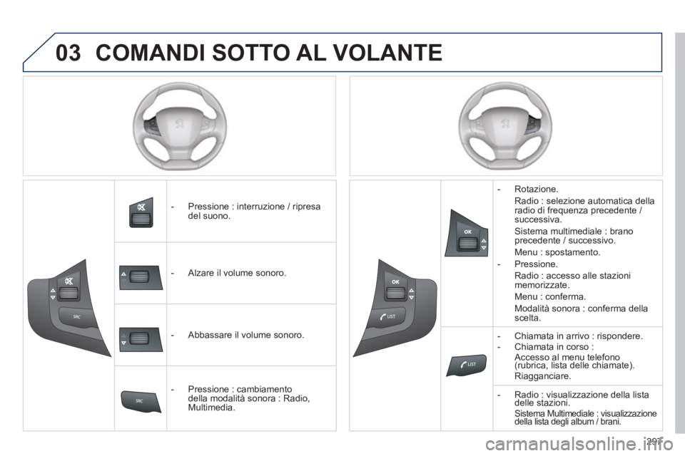 Peugeot 308 2014  Manuale del proprietario (in Italian) 03
297
308_it_Chap10c_SMEGplus_ed02-2013
 COMANDI SOTTO AL VOLANTE 
   -   Pressione  :  interruzione  /  ripresa del  suono.  
   -   Alzare  il  volume  sonoro.  
   -   Abbassare  il  volume  sonor