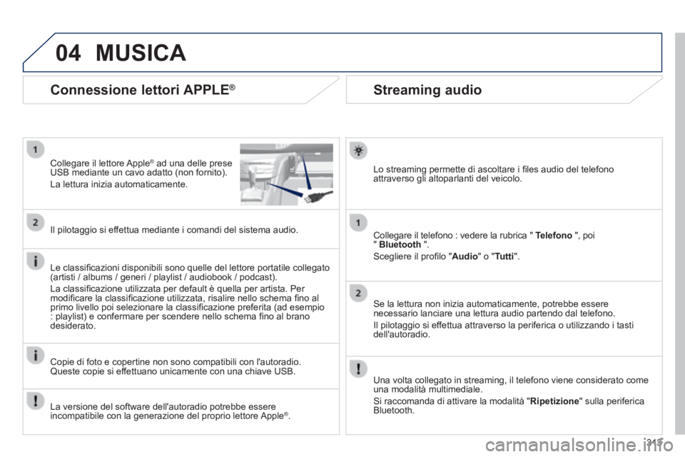 Peugeot 308 2014 Manuale del proprietario (in Italian) 04
313
308_it_Chap10c_SMEGplus_ed02-2013
Streaming audio
Lo streaming permette di ascoltare i fi les audio del telefono attraverso gli altoparlanti del veicolo.
Collegare il telefono : Peugeot 308 2014 Manuale del proprietario (in Italian) 04
313
308_it_Chap10c_SMEGplus_ed02-2013
Streaming audio
Lo streaming permette di ascoltare i fi les audio del telefono attraverso gli altoparlanti del veicolo.
Collegare il telefono :