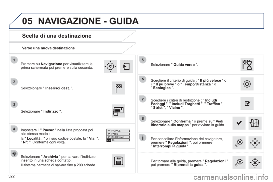 Peugeot 308 2014 Manuale del proprietario (in Italian) 05
322
308_it_Chap10c_SMEGplus_ed02-2013
Verso una nuova destinazione
Scelta di una destinazione
Selezsionare " Inserisci dest. ".
Selezionare " Archivia " per salvare lindir Peugeot 308 2014 Manuale del proprietario (in Italian) 05
322
308_it_Chap10c_SMEGplus_ed02-2013
Verso una nuova destinazione
Scelta di una destinazione
Selezsionare " Inserisci dest. ".
Selezionare " Archivia " per salvare lindir