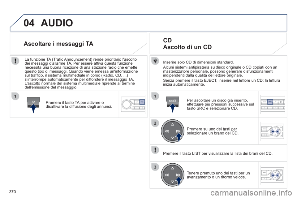 Peugeot 308 2014 Manuale del proprietario (in Italian) 04
TASRC
370
308_it_Chap10d_RD45_ed02_2013
AUDIO
Inserire solo CD di dimensioni standard.
Alcuni sistemi antipirateria su disco originale o CD copiati con un masterizzatore personale, possono ge Peugeot 308 2014 Manuale del proprietario (in Italian) 04
TASRC
370
308_it_Chap10d_RD45_ed02_2013
AUDIO
Inserire solo CD di dimensioni standard.
Alcuni sistemi antipirateria su disco originale o CD copiati con un masterizzatore personale, possono ge