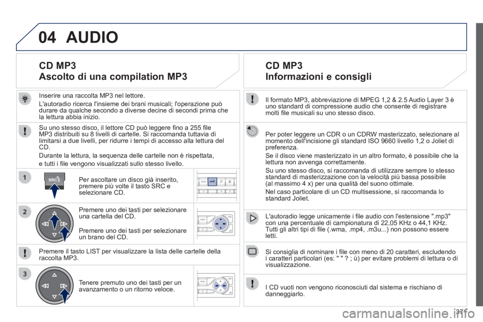 Peugeot 308 2014 Manuale del proprietario (in Italian) 04
SRC
371
308_it_Chap10d_RD45_ed02_2013
Il formato MP3, abbreviazione di MPEG 1,2 & 2.5 Audio Layer 3 è uno standard di compressione audio che consente di registrare molti fi le musicali su uno s Peugeot 308 2014 Manuale del proprietario (in Italian) 04
SRC
371
308_it_Chap10d_RD45_ed02_2013
Il formato MP3, abbreviazione di MPEG 1,2 & 2.5 Audio Layer 3 è uno standard di compressione audio che consente di registrare molti fi le musicali su uno s
