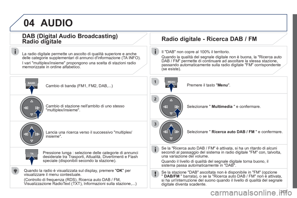 Peugeot 308 2014 Manuale del proprietario (in Italian) 04
BANDMENU
TA
373
308_it_Chap10d_RD45_ed02_2013
AUDIO
Cambio di banda (FM1, FM2, DAB,...)
DAB (Digital Audio Broadcasting)
Radio digitale
La radio digitale permette un ascolto di Peugeot 308 2014 Manuale del proprietario (in Italian) 04
BANDMENU
TA
373
308_it_Chap10d_RD45_ed02_2013
AUDIO
Cambio di banda (FM1, FM2, DAB,...)
DAB (Digital Audio Broadcasting)
Radio digitale
La radio digitale permette un ascolto di