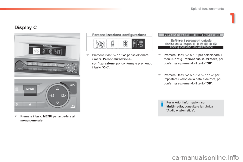 Peugeot 308 2014  Manuale del proprietario (in Italian) 43
1
Spie di funzionamento
308_it_Chap01_controle de marche_ed02-2013
  Per ulteriori informazioni sul Multimedia , consultare la rubrica 
"Audio e telematica".  
  Display  C  
   Premere il tasto