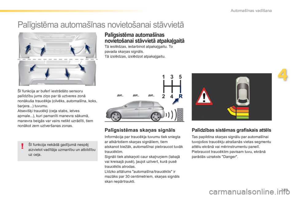 Peugeot 308 2014  Īpašnieka rokasgrāmata (in Latvian) 159
4
Automašīnas vadīšana
308_LV_CHAP04_CONDUITE_ED02-2013
 Šī funkcija ar buferī iestrādāto sensoru palīdzību jums ziņo par tā uztveres zonā nonākuša traucēkļa (cilvēks, automaš