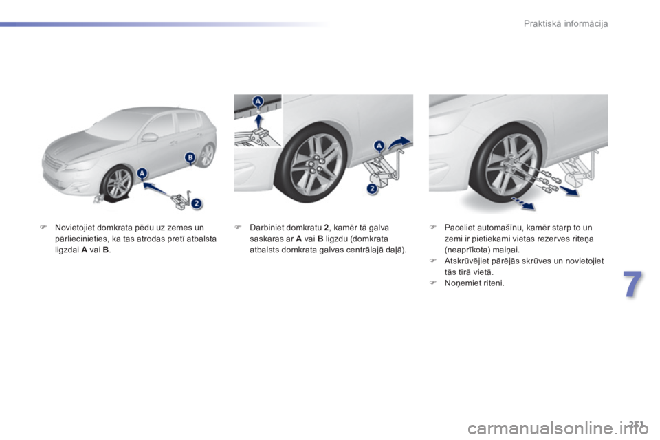 Peugeot 308 2014  Īpašnieka rokasgrāmata (in Latvian) 231
7
Praktiskā informācija
308_LV_CHAP07_INFO PR ATIQUES_ED02-2013
   Novietojiet domkrata pēdu uz zemes un pārliecinieties, ka tas atrodas pretī atbalsta ligzdai  A  vai  B .    
   Pacel