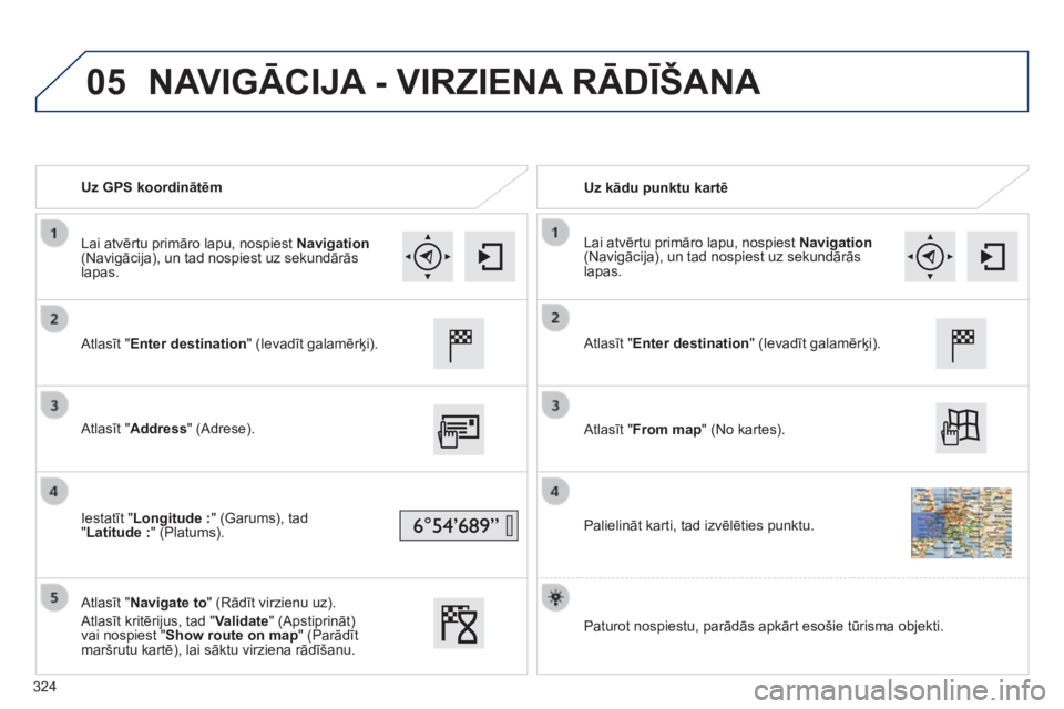 Peugeot 308 2014  Īpašnieka rokasgrāmata (in Latvian) 05
308_LV_CHAP10C_SMEGPLUS_ED02-2013
   Uz GPS koordinātēm     Uz kādu punktu kartē  
  Atlasīt "Enter destination" (Ievadīt galamērķi).  
  Atlasīt "Address "  (Adrese).  
  