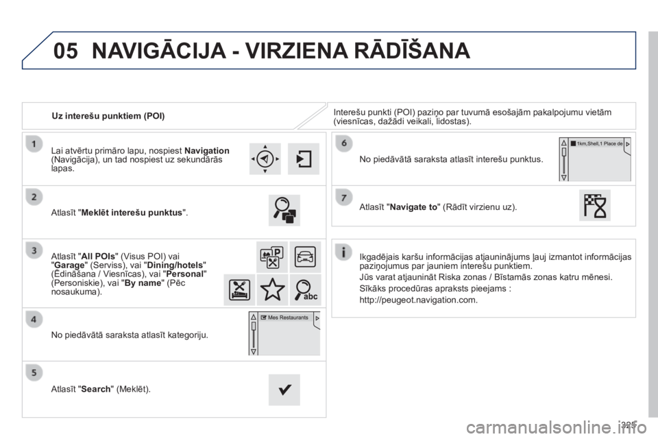 Peugeot 308 2014  Īpašnieka rokasgrāmata (in Latvian) 05
325
308_LV_CHAP10C_SMEGPLUS_ED02-2013
   Uz interešu punktiem (POI)  Interešu punkti (POI) paziņo par tuvumā esošajām pakalpojumu vietām (viesnīcas, dažādi veikali, lidostas).  
  Atlasī
