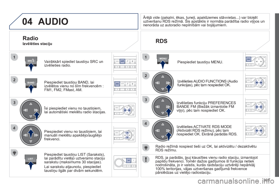 Peugeot 308 2014  Īpašnieka rokasgrāmata (in Latvian) 04
SRC
BAND
LIST
MENU
369
308_lv_chap10d_rd45_ed02_2013
 AUDIO 
  Vairākkārt spiediet taustiņu SRC un izvēlieties radio.  
  Piespiediet taustiņu BAND, lai izvēlētos vienu no šīm frekvencēm 