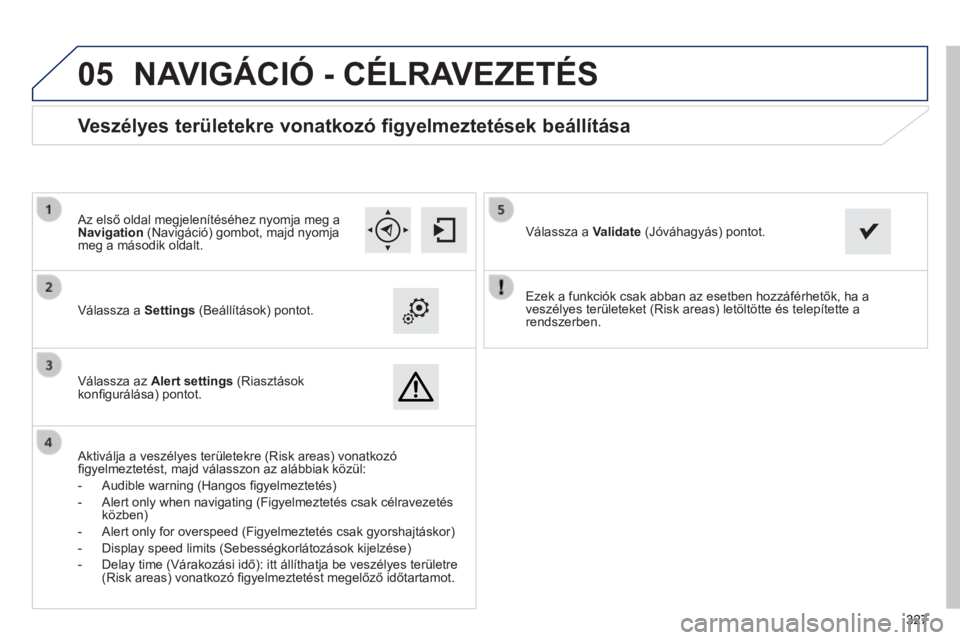 Peugeot 308 2014 Kezelési útmutató (in Hungarian)
05
327327327
308_hu_Chap10c_SMEGplus_ed02-2013
Ezek a funkciók csak abban az esetben hozzáférhetők, ha a veszélyes területeket (Risk areas) letöltötte és telepítette a rendszerben. V Peugeot 308 2014 Kezelési útmutató (in Hungarian)
05
327327327
308_hu_Chap10c_SMEGplus_ed02-2013
Ezek a funkciók csak abban az esetben hozzáférhetők, ha a veszélyes területeket (Risk areas) letöltötte és telepítette a rendszerben. V
