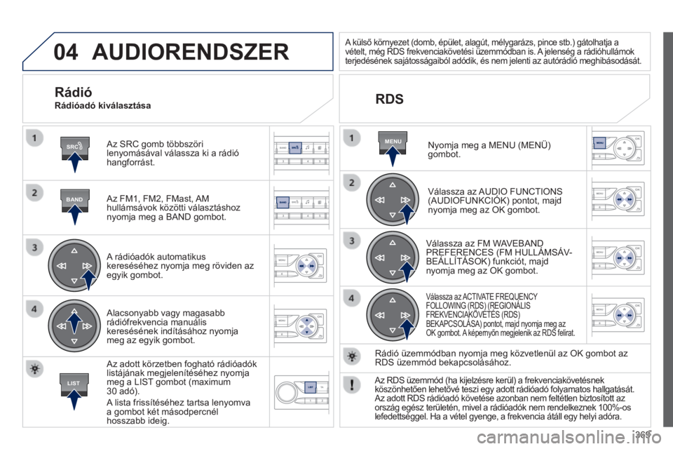 Peugeot 308 2014  Kezelési útmutató (in Hungarian) 04
SRC
BAND
LIST
MENU
369
308_hu_Chap10d_RD45_ed02_2013
 AUDIORENDSZER 
  Az SRC gomb többszöri lenyomásával válassza ki a rádió hangforrást.  
  Az FM1, FM2, FMast, AM hullámsávok közötti