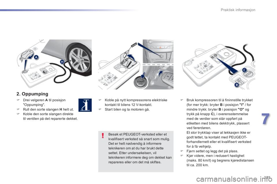 Peugeot 308 2014  Brukerhåndbok (in Norwegian) 225
7
Praktisk informasjon
308_no_Chap07_info pratiques_ed02-2013
  2.  Oppumping  
   Koble på nytt kompressorens elektriske kontakt til bilens 12 V-kontakt.    Start bilen og la motoren gå. 