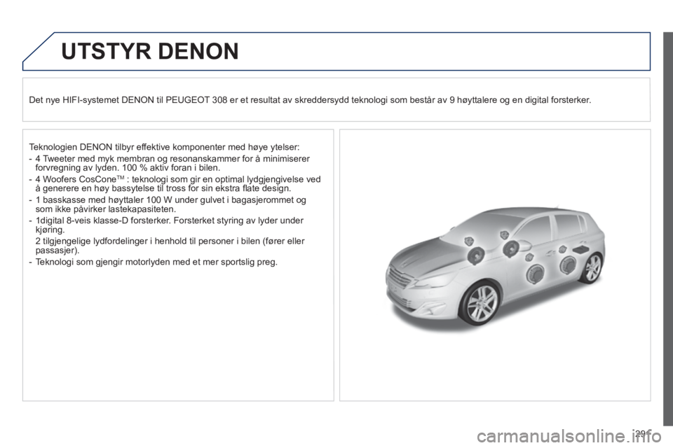 Peugeot 308 2014  Brukerhåndbok (in Norwegian) 291
308_no_Chap10b_DENON_ed02-2013
UTSTYR  DENON  
  Det nye HIFI-systemet DENON til PEUGEOT 308 er et resultat av skreddersydd teknologi som består av 9 høyt\
talere og en digital forsterker.  
  T