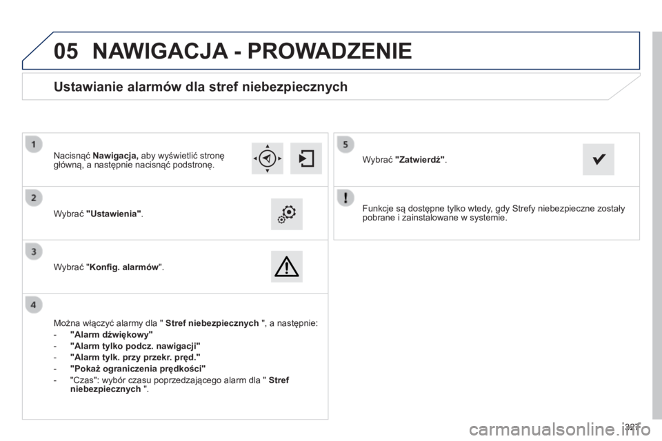 Peugeot 308 2014  Instrukcja Obsługi (in Polish)  
05
327327327
308_pl_Chap10c_SMEGplus_ed02-2013
  Funkcje są dostępne tylko wtedy, gdy Strefy niebezpieczne zostały pobrane i zainstalowane w systemie.     Wybrać  "Ustawienia".    
  Wyb