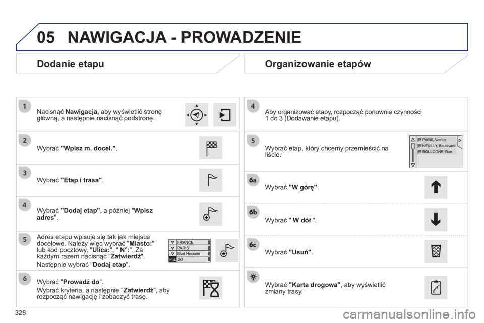 Peugeot 308 2014  Instrukcja Obsługi (in Polish) 05
328
308_pl_Chap10c_SMEGplus_ed02-2013
  Dodanie etapu   Organizowanie etapów 
  Wybrać  "Wpisz m. docel.".    
  Wybrać  "Etap i trasa" .   
  Wybrać  "Dodaj etap",  a p
