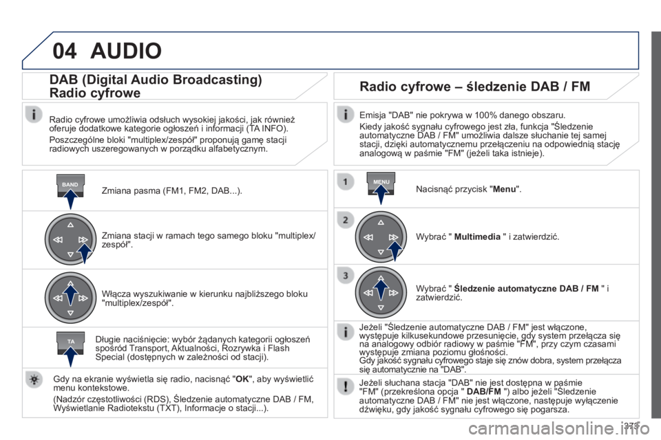 Peugeot 308 2014 Instrukcja Obsługi (in Polish) 04
BANDMENU
TA
373
308_pl_Chap10d_RD45_ed02_2013
AUDIO
Zmiana pasma (FM1, FM2, DAB...).
DAB (Digital Audio Broadcasting)
Radio cyfrowe
Radio cyfrowe umożliwia odsłuch wysokiej jako Peugeot 308 2014 Instrukcja Obsługi (in Polish) 04
BANDMENU
TA
373
308_pl_Chap10d_RD45_ed02_2013
AUDIO
Zmiana pasma (FM1, FM2, DAB...).
DAB (Digital Audio Broadcasting)
Radio cyfrowe
Radio cyfrowe umożliwia odsłuch wysokiej jako