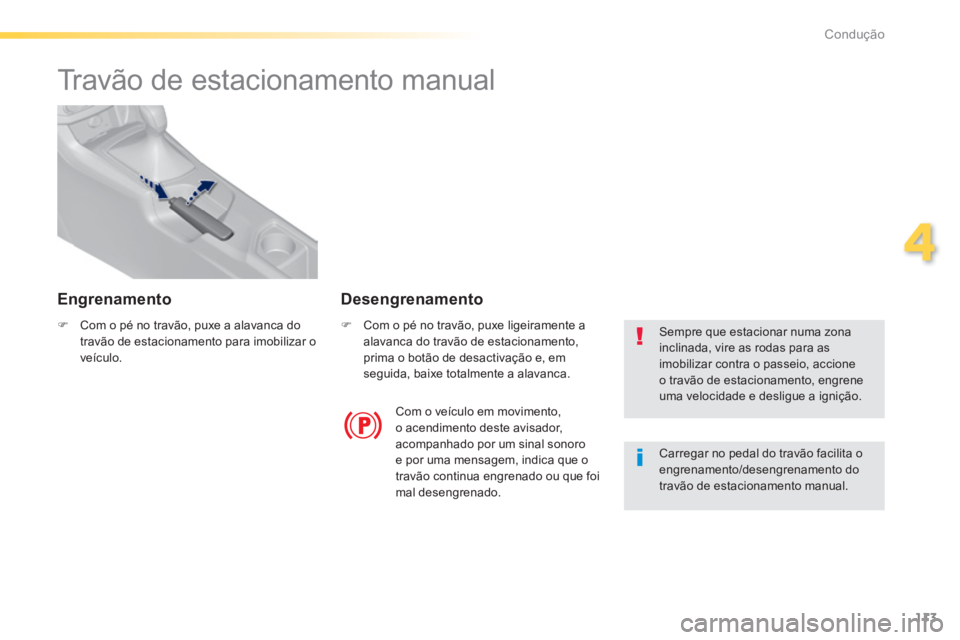 Peugeot 308 2014  Manual do proprietário (in Portuguese) 113
4
Condução
308_pt_Chap04_conduite_ed02-2013
      
Travão de estacionamento manual  
   Com o pé no travão, puxe a alavanca do travão de estacionamento para imobilizar o veículo.   
 