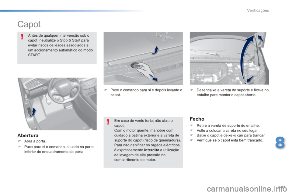 Peugeot 308 2014  Manual do proprietário (in Portuguese) 267
8
Verificações
308_pt_Chap08_verifications_ed02-2013
            Capot  
Antes de qualquer intervenção sob o capot, neutralize o Stop & Start para evitar riscos de lesões associados a um acci