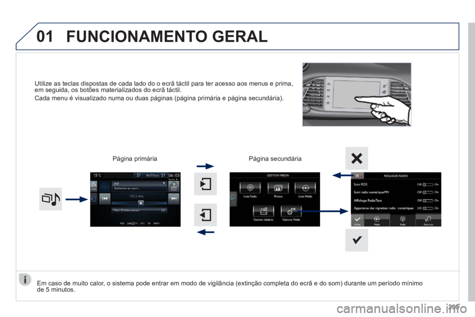 Peugeot 308 2014  Manual do proprietário (in Portuguese) 01
308_pt_Chap10c_SMEGplus_ed02-2013
Utilize as teclas dispostas de cada lado do o ecrã táctil para ter\
 acesso aos menus e prima, em seguida, os botões materializados do ecrã táctil. 
 Cada men