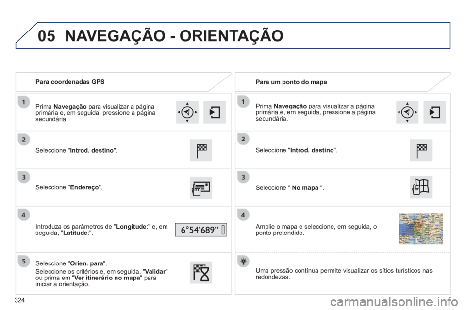 Peugeot 308 2014  Manual do proprietário (in Portuguese) 05
308_pt_Chap10c_SMEGplus_ed02-2013
   Para  coordenadas  GPS     Para  um  ponto  do  mapa  
  Seleccione  "Introd. destino".  
  Seleccione  "Endereço".  
  Introduza os parâmetros de "Longitude: