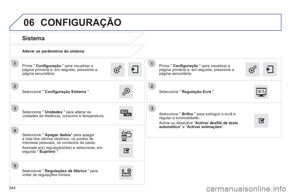 Peugeot 308 2014  Manual do proprietário (in Portuguese) 06
308_pt_Chap10c_SMEGplus_ed02-2013
  Alterar os parâmetros do sistema  
       
Sistema 
  Seleccione  "   Conﬁ guração Sistema   ".  
  Prima  "   Conﬁ guração  " para visualizar a página