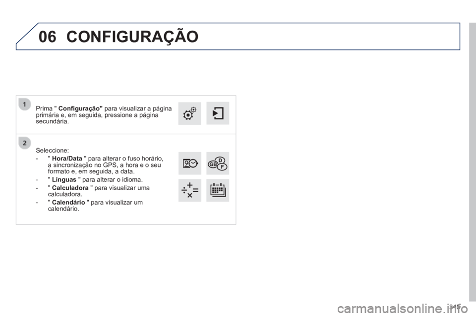 Peugeot 308 2014  Manual do proprietário (in Portuguese) 06
345
308_pt_Chap10c_SMEGplus_ed02-2013
  Seleccione: 
   -   "   Hora/Data  " para alterar o fuso horário, a sincronização no GPS, a hora e o seu formato e, em seguida, a data. 
  -   "   Língua