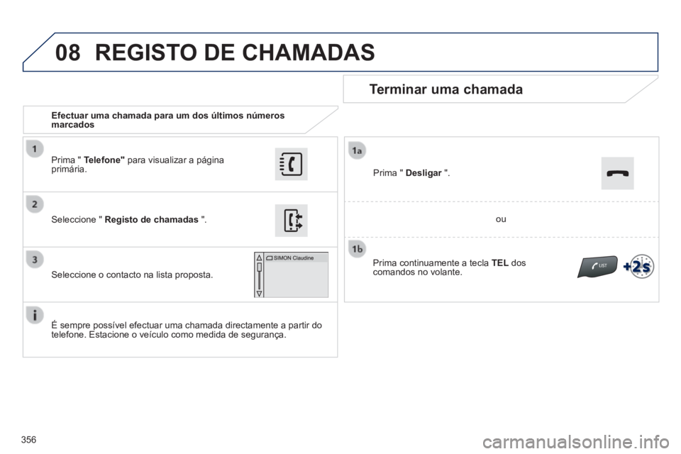Peugeot 308 2014  Manual do proprietário (in Portuguese) 08
356
308_pt_Chap10c_SMEGplus_ed02-2013
   Efectuar uma chamada para um dos últimos números marcados  
  Terminar  uma  chamada 
  É sempre possível efectuar uma chamada directamente a partir do 