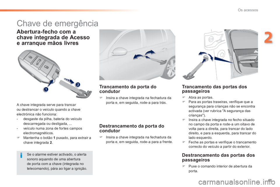 Peugeot 308 2014 Manual do proprietário (in Portuguese) 61
2
Os acessos
308_pt_Chap02_ouvertures_ed02-2013
Chave de emergência
Abertura-fecho com a
chave integrada de Acesso
e arranque mãos livres
A chave integrada serve para trancar ou d Peugeot 308 2014 Manual do proprietário (in Portuguese) 61
2
Os acessos
308_pt_Chap02_ouvertures_ed02-2013
Chave de emergência
Abertura-fecho com a
chave integrada de Acesso
e arranque mãos livres
A chave integrada serve para trancar ou d