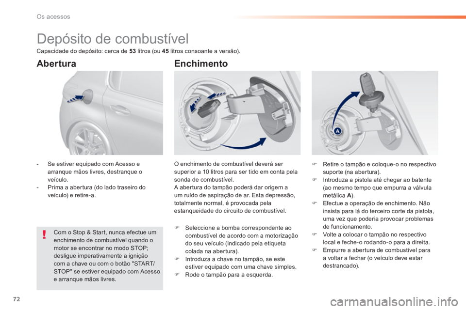 Peugeot 308 2014  Manual do proprietário (in Portuguese) 72
Os acessos
308_pt_Chap02_ouvertures_ed02-2013
                        Depósito de combustível 
 O enchimento de combustível deverá ser superior a 10 litros para ser tido em conta pela sonda de 