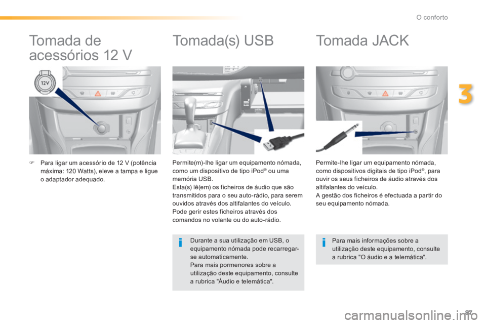 Peugeot 308 2014  Manual do proprietário (in Portuguese) 87
3
O conforto
308_pt_Chap03_confort_ed02-2013
   Para ligar um acessório de 12 V (potência máxima: 120 Watts), eleve a tampa e ligue o  adaptador  adequado.   
  Permite-lhe ligar um equipamen