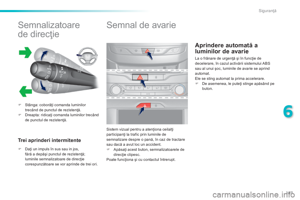 Peugeot 308 2014  Manualul de utilizare (in Romanian) 187
6
Siguranţă
308_RO_CHAP06_SECURITE_ED02-2013
Aprindere automată a 
luminilor de avarie 
          
Semnalizatoare 
de direcţie 
   Stânga: coborâţi comanda luminilor trecând de punctul 