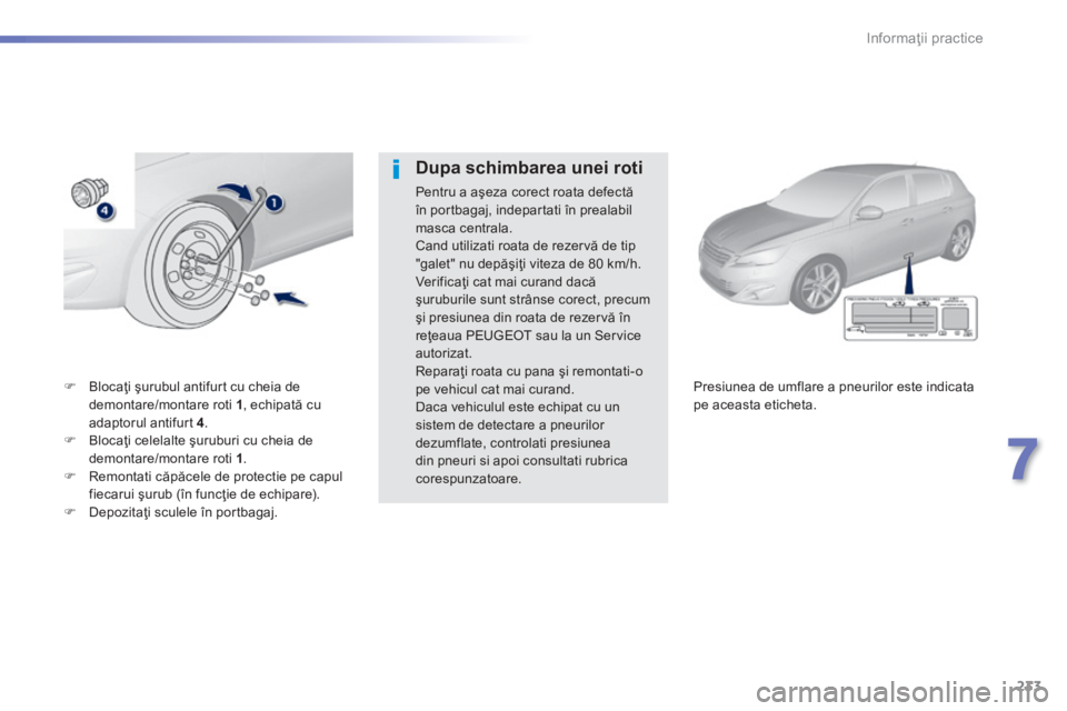 Peugeot 308 2014 Manualul de utilizare (in Romanian) 233
7
Informaţii practice
308_RO_CHAP07_INFO PR ATIQUES_ED02-2013
Blocaţi şurubul antifurt cu cheia de demontare/montare roti 1 , echipată cu adaptorul antifurt 4 . Blocaţi celelal Peugeot 308 2014 Manualul de utilizare (in Romanian) 233
7
Informaţii practice
308_RO_CHAP07_INFO PR ATIQUES_ED02-2013
Blocaţi şurubul antifurt cu cheia de demontare/montare roti 1 , echipată cu adaptorul antifurt 4 . Blocaţi celelal