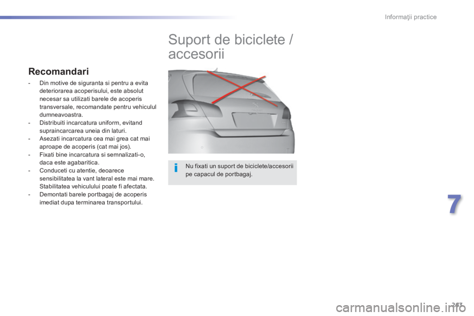Peugeot 308 2014  Manualul de utilizare (in Romanian) 263
7
Informaţii practice
308_RO_CHAP07_INFO PR ATIQUES_ED02-2013
  Nu fixati un suport de biciclete/accesorii pe capacul de portbagaj.  
         Suport de biciclete / 
accesorii 
Recomandari 
   - 
