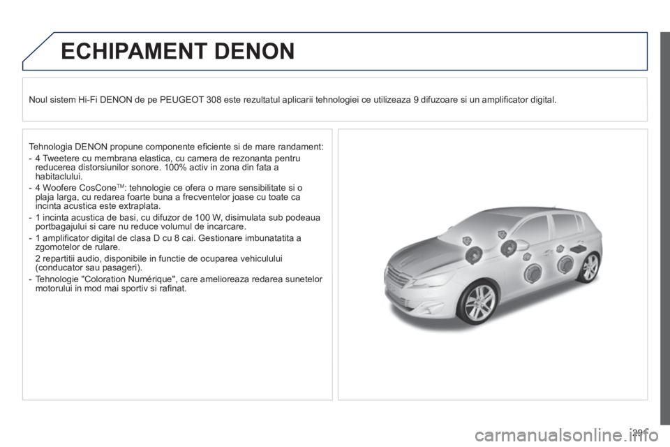 Peugeot 308 2014 Manualul de utilizare (in Romanian) 291
308_RO_CHAP10B_DENON_ED02-2013
ECHIPAMENT DENON
Noul sistem Hi-Fi DENON de pe PEUGEOT 308 este rezultatul aplicarii tehnologiei ce utilizeaza 9 difuzoare si un amplifi cator digital.
Teh Peugeot 308 2014 Manualul de utilizare (in Romanian) 291
308_RO_CHAP10B_DENON_ED02-2013
ECHIPAMENT DENON
Noul sistem Hi-Fi DENON de pe PEUGEOT 308 este rezultatul aplicarii tehnologiei ce utilizeaza 9 difuzoare si un amplifi cator digital.
Teh
