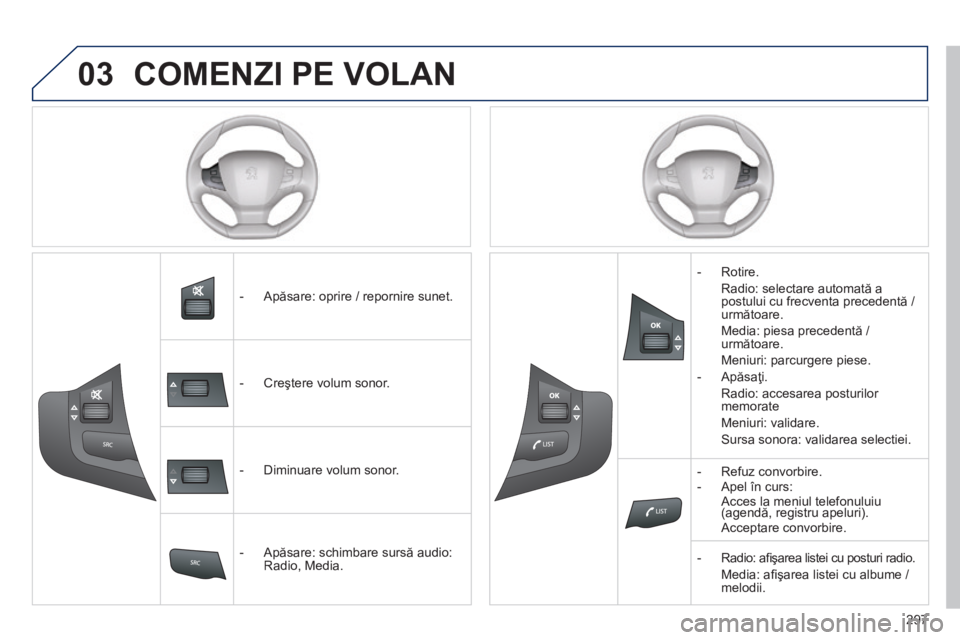 Peugeot 308 2014  Manualul de utilizare (in Romanian) 03
297
308_RO_CHAP10C_SMEGPLUS_ED02-2013
 COMENZI PE VOLAN 
   -   Apăsare: oprire / repornire sunet.  
   -   Creştere volum sonor.  
   -   Diminuare volum sonor.  
   -   Apăsare: schimbare surs