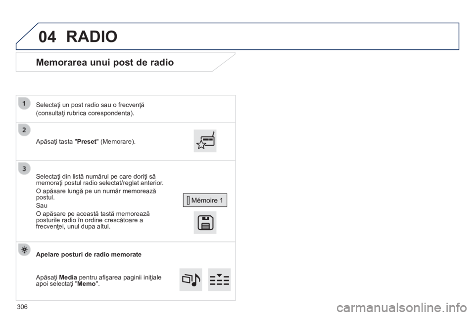 Peugeot 308 2014  Manualul de utilizare (in Romanian) 04
308_RO_CHAP10C_SMEGPLUS_ED02-2013
      Memorarea unui post de radio 
  Apăsaţi tasta " Preset " (Memorare).  
  Selectaţi un post radio sau o frecvenţă  
(consultaţi rubrica corespon