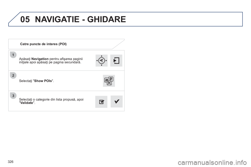 Peugeot 308 2014  Manualul de utilizare (in Romanian) 05
326
308_RO_CHAP10C_SMEGPLUS_ED02-2013
  Apăsaţi  Navigation  pentru aﬁ şarea paginii iniţiale apoi apăsaţi pe pagina secundară.  
  Selectaţi o categorie din lista propusă, apoi " Valida