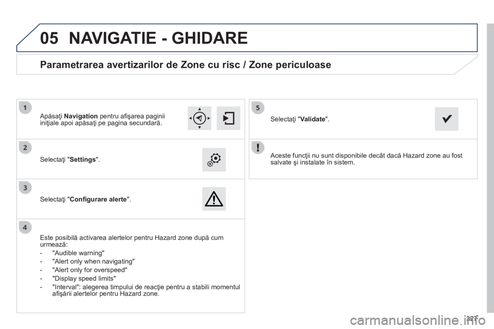 Peugeot 308 2014  Manualul de utilizare (in Romanian)  
05
327327327
308_RO_CHAP10C_SMEGPLUS_ED02-2013
  Aceste funcţii nu sunt disponibile decât dacă Hazard zone au fost salvate şi instalate în sistem.     Selectaţi " Settings " .   
  Sel