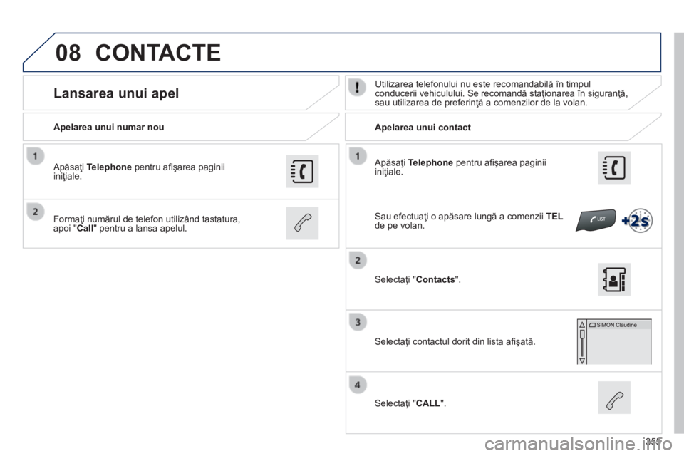Peugeot 308 2014  Manualul de utilizare (in Romanian) 08
355
308_RO_CHAP10C_SMEGPLUS_ED02-2013
  Apăsaţi  Telephone  pentru aﬁ şarea paginii iniţiale.  
  Apelarea unui numar nou         Apelarea unui contact  
      Lansarea unui apel   Utilizarea