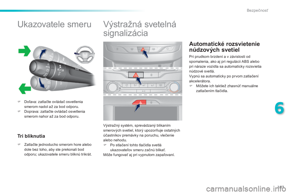Peugeot 308 2014  Užívateľská príručka (in Slovak) 187
6
Bezpečnosť
308_sk_Chap06_securite_ed02-2013
Automatické rozsvietenie 
núdzových svetiel 
            Ukazovatele smeru 
   Doľava: zatlačte ovládač osvetlenia smerom nadol až za bod