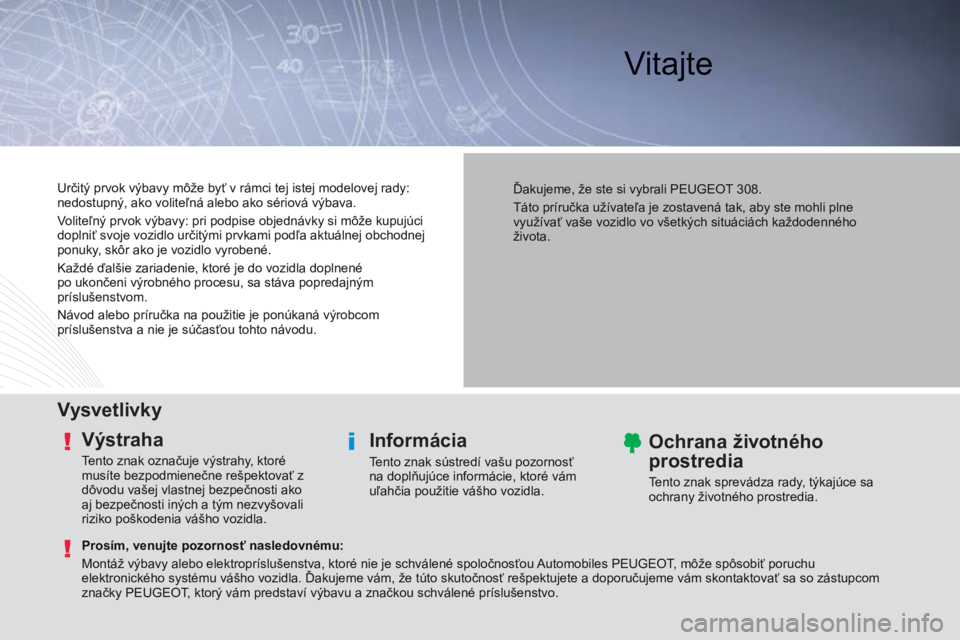 Peugeot 308 2014  Užívateľská príručka (in Slovak)  Vitajte  
  Vysvetlivky  
  Výstraha 
 Tento znak označuje výstrahy, ktoré 
musíte bezpodmienečne rešpektovať z 
dôvodu vašej vlastnej bezpečnosti ako 
aj bezpečnosti iných a tým nezvy