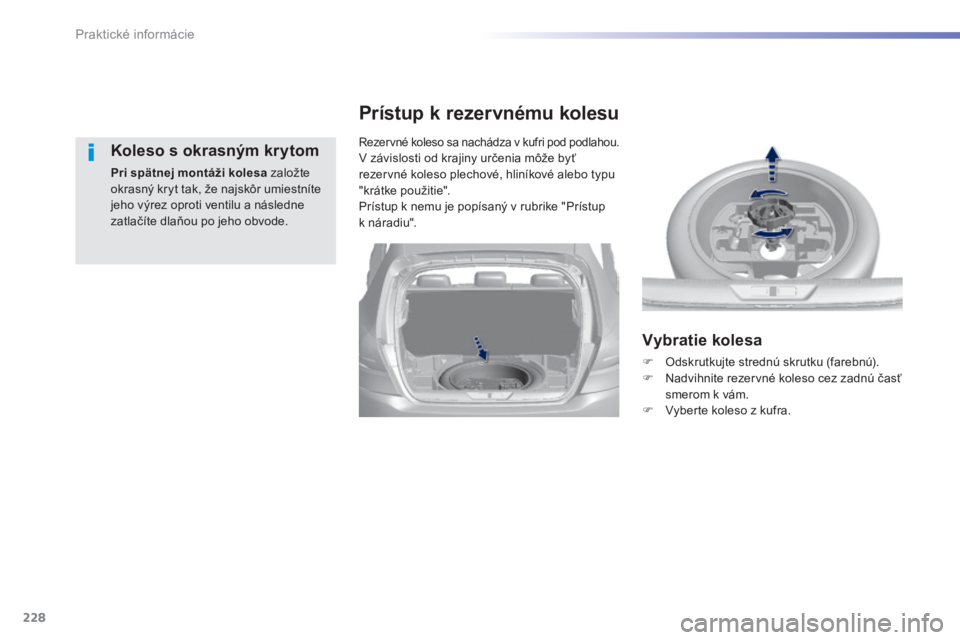 Peugeot 308 2014  Užívateľská príručka (in Slovak) 228
Praktické informácie
308_sk_Chap07_info pratiques_ed02-2013
  Koleso s okrasným krytom 
Pri spätnej montáži kolesa  založte okrasný kryt tak, že najskôr umiestníte jeho výrez oproti ve