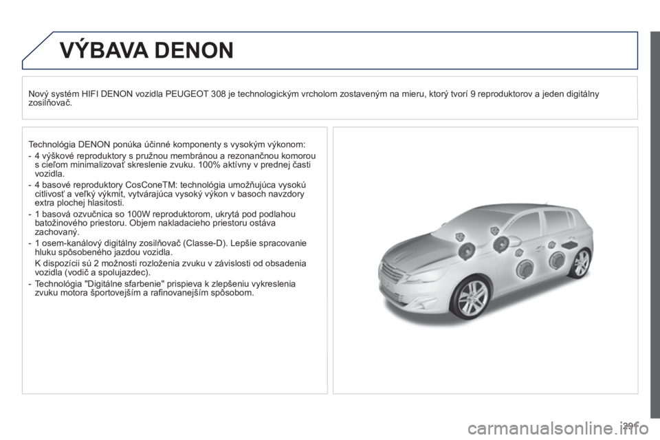 Peugeot 308 2014  Užívateľská príručka (in Slovak) 291
308_sk_Chap10b_DENON_ed02-2013
VÝBAVA  DENON  
  Nový systém HIFI DENON vozidla PEUGEOT 308 je technologickým vrcholom zostaveným na mieru, ktorý tvorí 9 reproduktorov a jeden digitálny zo