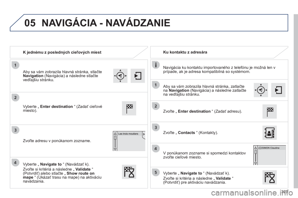 Peugeot 308 2014  Užívateľská príručka (in Slovak) 05
323
308_sk_Chap10c_SMEGplus_ed02-2013
   K jednému z posledných cieľových miest     Ku  kontaktu  z  adresára  
  Navigácia ku kontaktu importovaného z telefónu je možná len v prípade, a