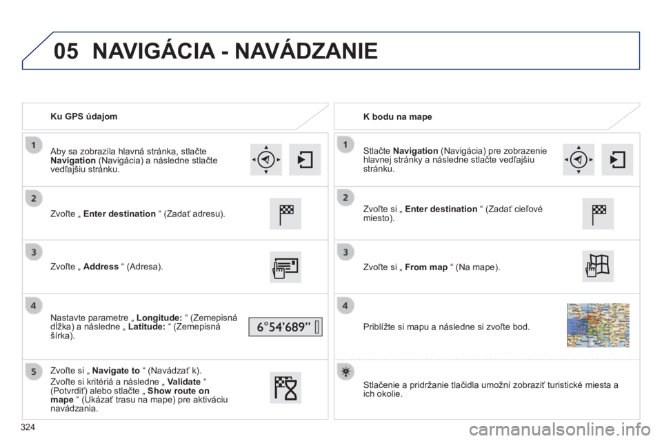 Peugeot 308 2014  Užívateľská príručka (in Slovak) 05
308_sk_Chap10c_SMEGplus_ed02-2013
   Ku GPS údajom     K  bodu  na  mape  
  Zvoľte „  Enter destination  “ (Zadať adresu).  
  Zvoľte „  Address  “ (Adresa).  
  Nastavte parametre „
