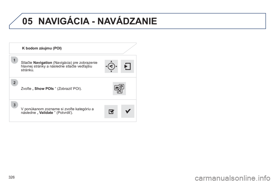 Peugeot 308 2014  Užívateľská príručka (in Slovak) 05
326
308_sk_Chap10c_SMEGplus_ed02-2013
  Stlačte  Navigation  (Navigácia) pre zobrazenie hlavnej stránky a následne stlačte vedľajšiu stránku.  
  V ponúkanom zozname si zvoľte kategóriu 