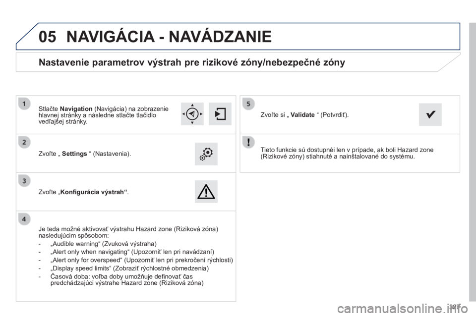 Peugeot 308 2014  Užívateľská príručka (in Slovak)  
05
327327327
308_sk_Chap10c_SMEGplus_ed02-2013
  Tieto funkcie sú dostupnéi len v prípade, ak boli Hazard zone (Rizikové zóny) stiahnuté a nainštalované do systému.     Zvoľte „  Setting