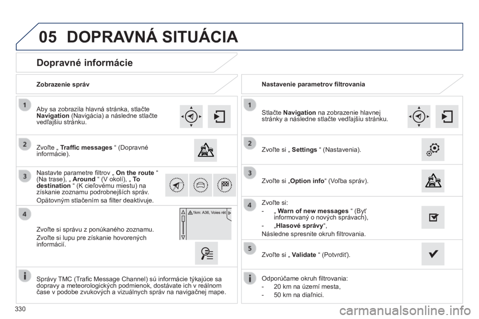 Peugeot 308 2014 Užívateľská príručka (in Slovak) 05
330
308_sk_Chap10c_SMEGplus_ed02-2013
Dopravné informácie
Zvoľte „ Traffi c messages “ (Dopravné informácie).
Aby sa zobrazila hlavná stránka, stlačte Navigation (N Peugeot 308 2014 Užívateľská príručka (in Slovak) 05
330
308_sk_Chap10c_SMEGplus_ed02-2013
Dopravné informácie
Zvoľte „ Traffi c messages “ (Dopravné informácie).
Aby sa zobrazila hlavná stránka, stlačte Navigation (N