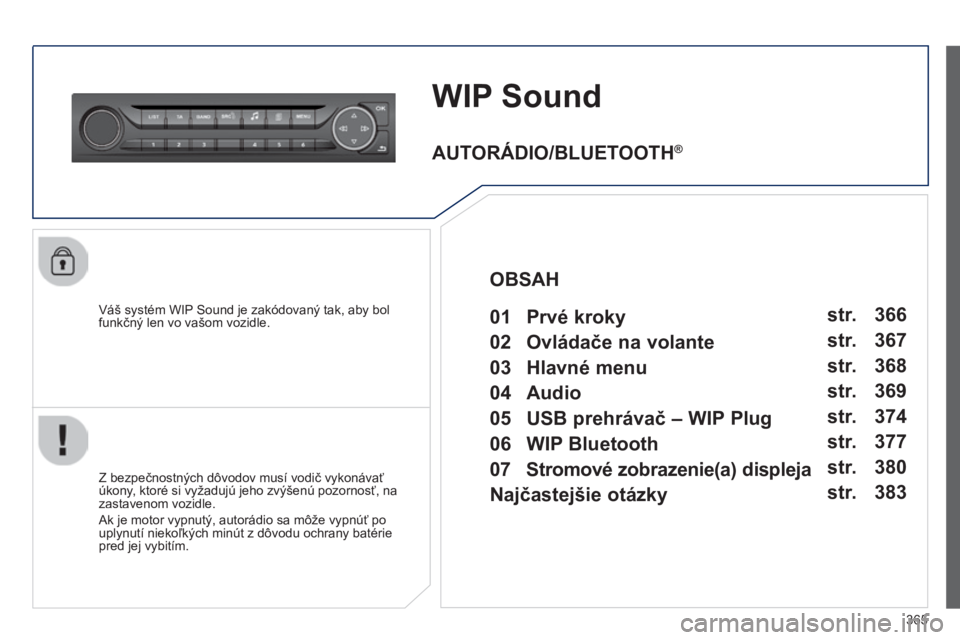 Peugeot 308 2014  Užívateľská príručka (in Slovak) 365
308_sk_Chap10d_RD45_ed02_2013
WIP Sound
  Váš systém WIP Sound je zakódovaný tak, aby bol funkčný len vo vašom vozidle.  
  Z bezpečnostných dôvodov musí vodič vykonávať úkony, kto