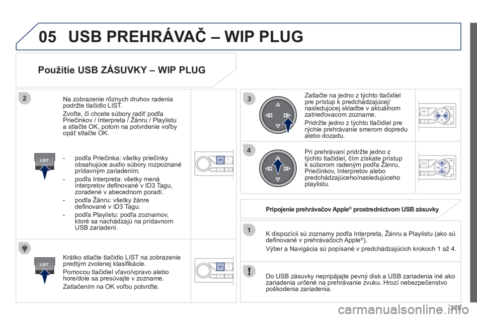 Peugeot 308 2014  Užívateľská príručka (in Slovak) 05
LIST
LIST
375
308_sk_Chap10d_RD45_ed02_2013
  Použitie USB ZÁSUVKY – WIP PLUG 
  Krátko stlačte tlačidlo LIST na zobrazenie predtým zvolenej klasiﬁ kácie. 
 Pomocou tlačidiel vľavo/vpr